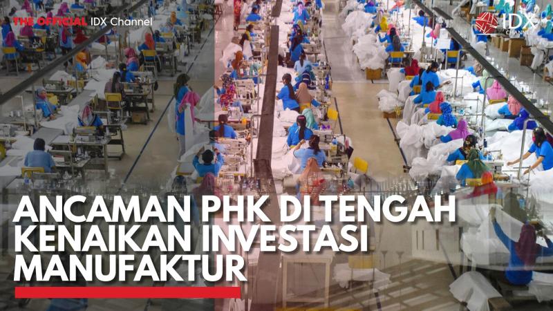 Ancaman PHK di Tengah Kenaikan Investasi Manufaktur. (Sumber : IDX Channel)
