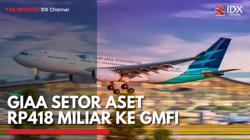 GIAA Setor Aset Rp418 Miliar ke GMFI,(Sumber: IDX CHANNEL)