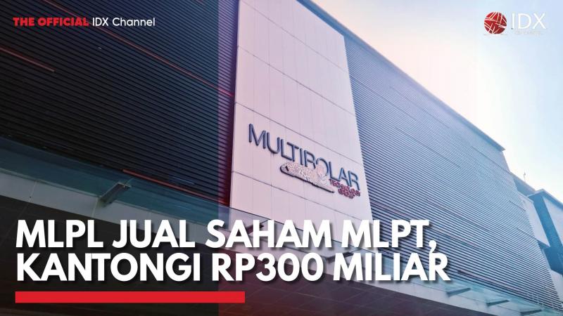 MLPL Jual Saham MLPT, Kantongi Rp300 Miliar,(Sumber: IDX CHANNEL)