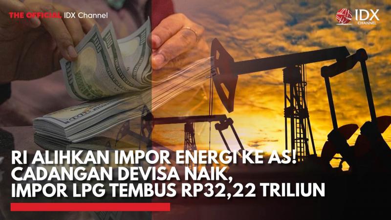 RI Alihkan Impor Energi ke AS! Cadangan Devisa Naik, Impor LPG Tembus Rp32,22 Triliun,(Sumber: IDX CHANNEL)