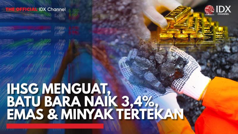 IHSG Menguat, Batu Bara Naik 3,4%, Emas & Minyak Tertekan ,(Sumber: IDX CHANNEL)