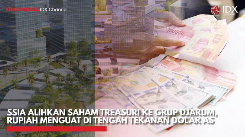 SSIA Alihkan Saham Treasuri ke Grup Djarum, Rupiah Menguat di Tengah Tekanan Dolar AS,(Sumber: IDX CHANNEL)