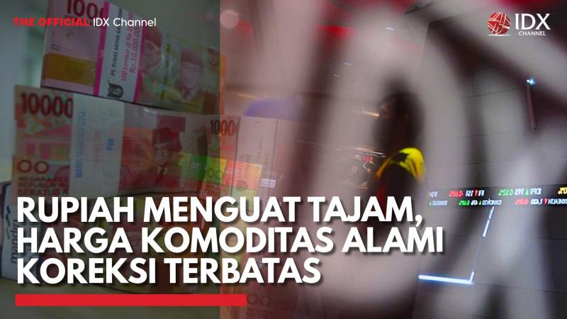 Rupiah Menguat Tajam, Harga Komoditas Alami Koreksi Terbatas,(Sumber: IDX CHANNEL)