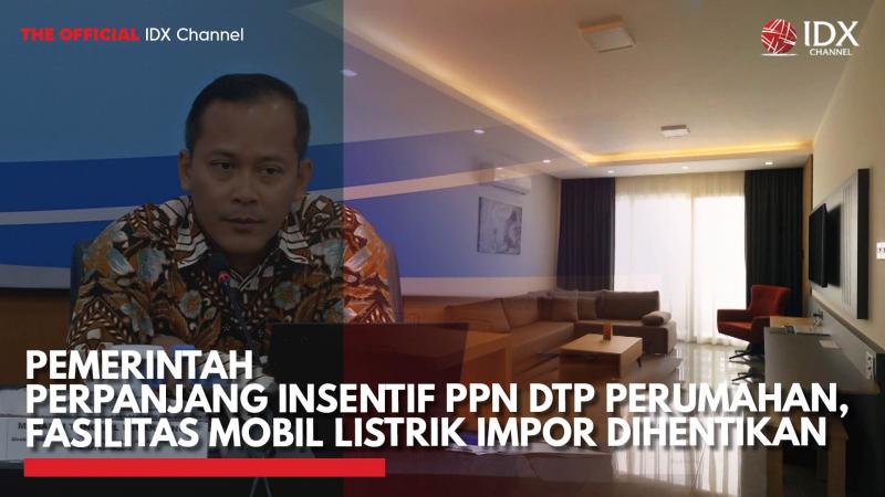 Pemerintah Perpanjang Insentif PPN DTP Perumahan, Fasilitas Mobil Listrik Impor Dihentikan,(Sumber: IDX CHANNEL)